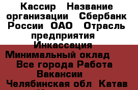 Кассир › Название организации ­ Сбербанк России, ОАО › Отрасль предприятия ­ Инкассация › Минимальный оклад ­ 1 - Все города Работа » Вакансии   . Челябинская обл.,Катав-Ивановск г.